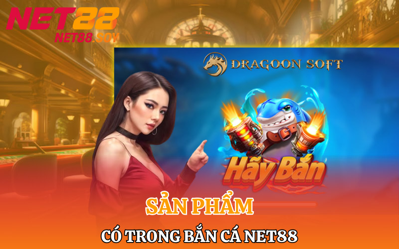 Các sản phẩm trò chơi có trong bắn cá Net88
