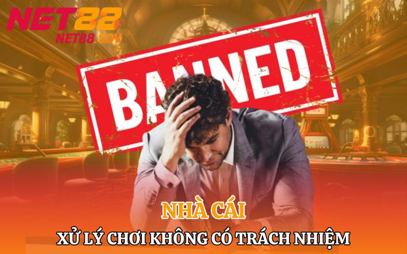 Cách nhà cái xử lý khi chơi không có trách nhiệm