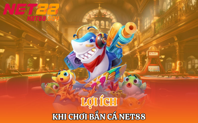 Lợi ích bet thủ khi chơi bắn cá Net88