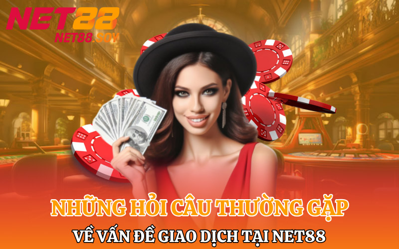 Những câu hỏi thường gặp về vấn đề giao dịch tại Net88